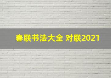 春联书法大全 对联2021